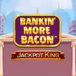 bankin more bacon jackpot king